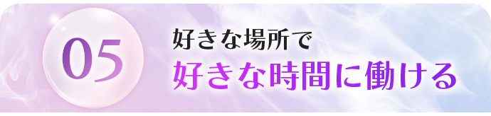 05 好きな場所で好きな時間に働ける