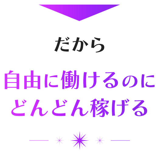 だから自由に働けるのにどんどん稼げる